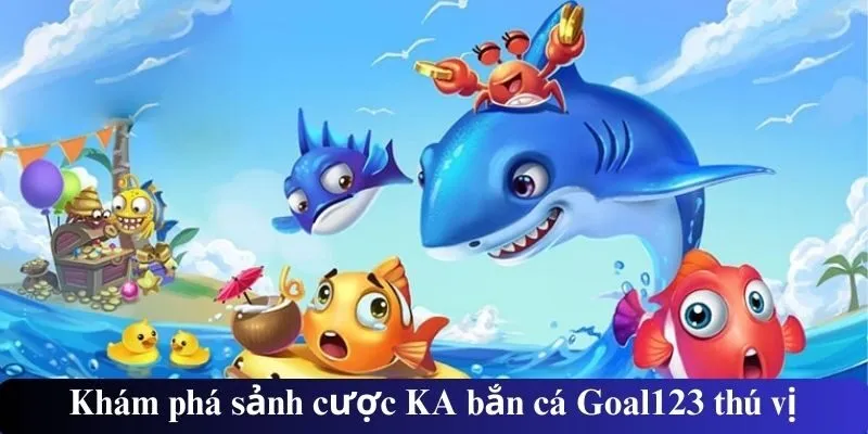 Khám phá sảnh cược KA bắn cá Goal123 thú vị